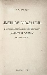 Кантор Р. М. Именной указатель к историко-революционному вестнику "Каторга и ссылка" за 1929-1930 гг. - М., 1932.