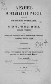 Архив Юго-Западной России, издаваемый Временной комиссией для разбора древних актов, высочайше учрежденной при Киевском военном, Подольском и Волынском генерал-губернаторе. - Киев, 1859-1911.