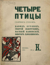 ​​​​​​​Четыре птицы : Давид Бурлюк, Георгий Золотухин, Василий Каменский, Виктор Хлебников : сборник стихов. - М., 1916.