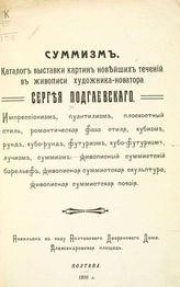 Подгаевский С. Суммизм : Каталог выставки картин новейших течений в живописи... - Полтава, 1916.