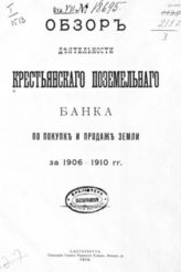 Обзор деятельности Крестьянского поземельного банка по покупке и продаже земли за 1906-1910 гг. - СПб., 1910.