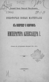 Николай Михайлович (великий князь ; 1859-1918). Некоторые новые материалы к вопросу о кончине императора Александра I. - СПб., 1914.