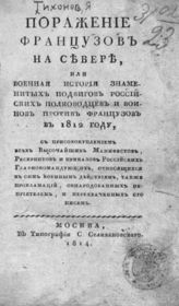 Тихонов Я. Поражение французов на Севере, или Военная история знаменитых подвигов российских полководцев и воинов против французов в 1812 году. - М., 1814.