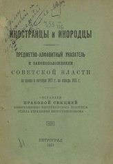 Иностранцы и инородцы : Предметно-алфавитный указатель к законоположениям Советской власти за время с окт. 1917 г. по янв. 1921 г. - Пг., 1921.