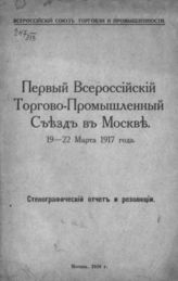 Первый Всероссийский торгово-промышленный съезд в Москве, 19-22 марта 1917 года : Стенографический отчет и резолюции. - М., 1918.