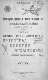 Игнатьев В. И. Некоторые факты и итоги четырех лет гражданской войны (1917-1921 г.). Часть 1. (Октябрь 1917 г. - август 1919 г.). Петроград, Вологда, Архангельск. : (Личные воспоминания).  - М., 1922.