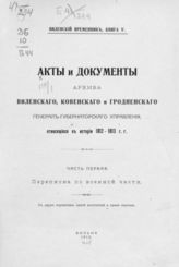 Кн 5 : Акты и документы Архива Виленского, Ковенского и Гродненского генерал- губернаторского управления, относящиеся к истории 1812-1813 г. г. - Ч. 1: Переписка по военной части. - 1912.