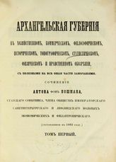 Пошман А. П. Архангельская губерния в хозяйственном, коммерческом, философическом, историческом, физическом и нравственном обозрении, с полезными на все оные части замечаниями. - Архангельск, 1866-1873.