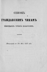 Список гражданским чинам первых трех классов. Исправлен по 10-е мая 1877 года. - [СПб., 1877].