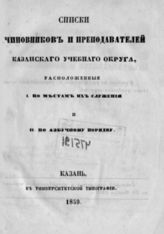 Казанский учебный округ. Списки чиновников и преподавателей Казанского учебного округа, расположенный по местам их служения и по азбучному порядку. - Казань, 1859.