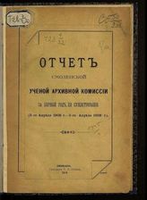 Отчет о деятельности Смоленской ученой архивной комиссии за первый год ее существования : (3 апреля 1908 года - 3 апреля 1909 года). - 1910.