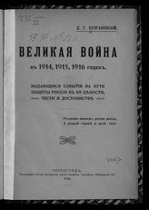 Булгаковский Д. Г. Великая война в 1914, 1915, 1916 годах. Выдающиеся события на пути защиты России в ее целости, чести и достоинстве. - Пг., 1916.