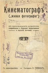 Готвальд В. А. Кинематограф : ("живая фотография") : его происхождение, устройство, современное и будущее общественное и научное значение. - [М., 1909]