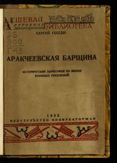 Гессен С. Я. Аракчеевская барщина : исторические зарисовки из эпохи военных поселений. -  М., 1932.  - (Дешевая историко-революционная б-ка. Юношеская серия ; № 22-23).