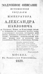 Подробное описание путешествия государя императора Александра Павловича в Таганрог, Крым, по Кавказским горам и пребывания в тамошних краях, также и болезненного состояния, последних дней жизни, кончины и погребения его... - М., 1829. 