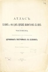 Атлас планов и фасадов церквей, иконостасов к ним и часовень, одобренных для руководства при церковных постройках в селениях. - М., 1911.