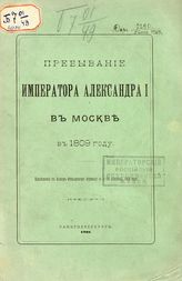 Голенищев-Кутузов П. И. Пребывание императора Александра I в Москве в 1809 году : приложение к Камер-фурьерскому журналу за 2-ую половину 1809 года. - СПб., 1908.