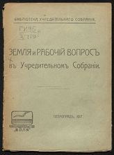 Земля и рабочий вопрос в Учредительном собрании. - Пг., 1917. - (Библиотека Учредительного собрания).