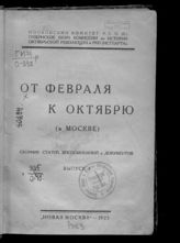 От Февраля к Октябрю (в Москве). Вып. 1 : сборник статей, воспоминаний и документов. - М., 1923.