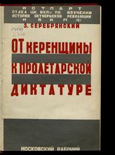 Серебрянский З. Л. От керенщины к пролетарской диктатуре : очерки по истории 1917 года. - М. ; Л., [1928].