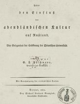 Pöschmann G. F. von. Ueber den Einfluss der abendlandischen Kultur auf Russland : bey Gelegenheit der Eroffnung der Dorptschen Universitat. - Dorpat, 1802.