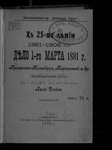 Дело 1-го марта 1881 г. Процесс Желябова, Перовской и др. : (правительственный отчет) / Со ст. и примеч. Льва Дейча . - СПб., 1906. 