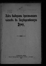 Как выбирать крестьянам членов в Государственную Думу. - СПб. ; М., 1907.