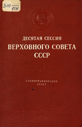 Десятая сессия Верховного Совета СССР [1-го созыва], (28 января-1 февраля 1944 г.) : стенографический отчет. - 1944.