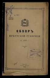 Обзор Иркутской губернии …  [по годам]. - Иркутск, [1881]-1916.