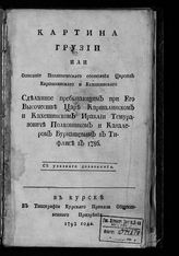 Бурнашев С. Д. Картина Грузии, или Описание политического состояния Царств Карталинского и Кахетинского, сделанное пребывающим при Его Высочестве царе Карталинском и Кахетинском Ираклии Темуразовиче... : с указного дозволения. - Курск, 1793.