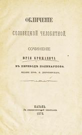 Крижанич Ю. Обличение на Соловецкую челобитную, сочиненное убо на сербском языке Юрием Сербянином, переведено же на славенский диалект : [с предисловием]. - Казань, 1878.