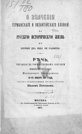 Попов Н. А. О значении германского и византийского влияний на русскую историческую жизнь в первые два века ее развития : речь, читанная в торжественном собрании императорского Московского университета 12-го января 1871 года. - М., 1871.