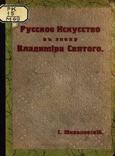 Михаловский И. Б. Русское искусство в эпоху Владимира Святого : с 22 рисунками в тексте. - Пг., 1916.