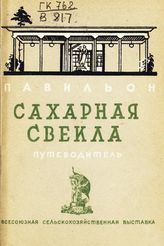 Всесоюзная сельскохозяйственная выставка (1939; Москва). Павильон "Сахарная свекла" : путеводитель. - М., 1939.