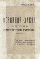 Дальне-Восточная Республика. Конституция (1921). Основной закон (Конституция) Дальне-Восточной Республики : утвержден Учредительным собранием Дальнего Востока 27-го апреля 1921 года. - [Чита, 1921].