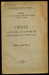 Всероссийский союз городов. Отдел по устройству беженцев. Смета расходов на устройство беженцев в городах : (январь-март 1916 г.). - М., 1916.