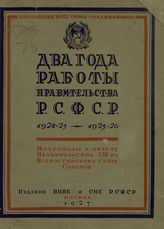 РСФСР. Совет Народных Комиссаров. Два года работы Правительства РСФСР : материалы к отчету Правительства за 1924-25 и 1925-26 гг. [XIII-му Всероссийскому съезду советов]. - М., 1927.