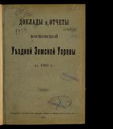 Московская уездная земская управа. Доклады и отчеты Московской уездной земской управы ... [по годам]. - М., 1897-1903.