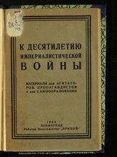 К десятилетию империалистической войны : с приложением Манифеста Коминтерна и тезисов Агитпроп'а ЦК РКП(б) : материалы для агитаторов, пропагандистов и для самообразования. - Л., 1924.