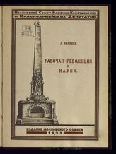 Каменев Л. Б. Рабочая революция и наука : речь, произнесенная 14 сентября 1925 года на торжественном заседании Московского Совета рабочих, крестьянских и красноармейских депутатов ... . - [М.], 1925.