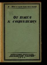 Преображенский Е. А. От НЭПа к социализму : (взгляд в будущее России и Европы). - М., 1922.