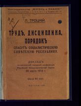 Троцкий Л. Д. Труд, дисциплина, порядок спасут Социалистическую Советскую Республику : доклад на Московской городской конференции Российской Коммунистической Партии, 28 марта 1918 г. - М., 1918. - (Дешевая библиотека ; кн. 175).