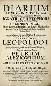 Korb J. G. Diarium itineris in Moscoviam perillustris ac... Ignatii Christophor nobilis domini de Guarient, & Rall... ab romanorum imperatore Leopoldo I. ad tzarum et magnum Moscoviae ducem Petrum Alexiowicium anno 1698. - Vienna, [1698].