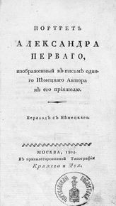 Портрет Александра Первого, изображенный в письме одного немецкого автора к его приятелю : пер. с нем. - М., 1804.