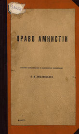 Люблинский П. И. Право амнистии : историко-догматическое и политическое исследование. - [СПб.], 1907.