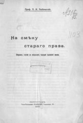 Люблинский П. И. На смену старого права : сборник статей по вопросам текущей правовой жизни. - Пг., 1915.