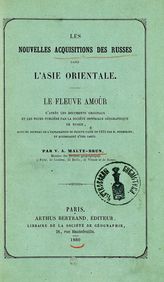 Malte-Brun V. A. Les nouvelles acquisitions des Russes dans l'Asie orientale: le fleuve Amour, suivi du journal de l'exploration du fleuve faite en 1854 par Permikine. - Paris, 1860.