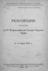 Всероссийский съезд отделов труда (4 ; 1923 ; Москва). Резолюции, принятые на IV Всероссийском съезде отделов труда, 6-11 марта 1923 г. - М., 1923.