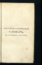 Лебедев А. И. Российско-латинский словарь, с присоединением латинских синоним и фразов : [в 4 ч.]. - М., 1825-1826. 