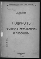 Мартов Л. Подарок русским крестьянам и рабочим : [по поводу разъяснения Правительствующего сената от 4 октября 1906 г.]. - СПб., 1906.